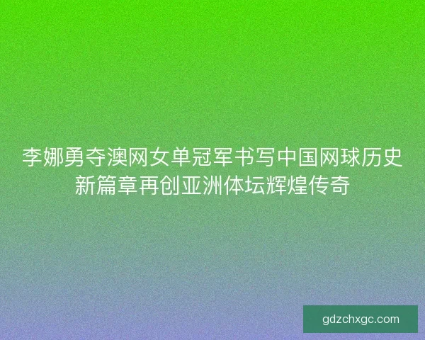 李娜勇夺澳网女单冠军书写中国网球历史新篇章再创亚洲体坛辉煌传奇