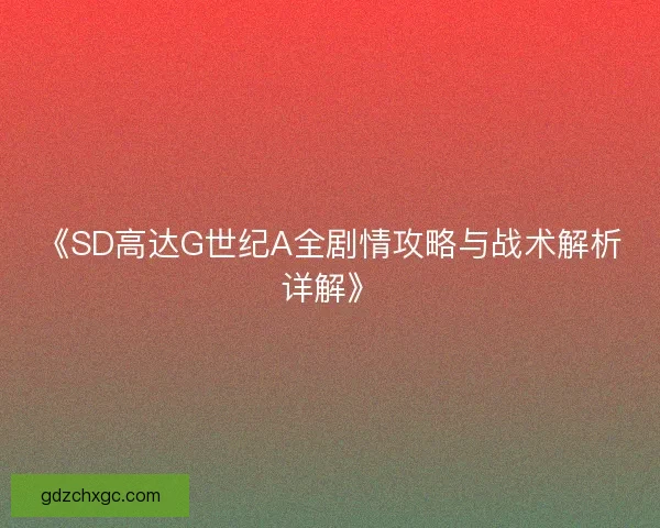 《SD高达G世纪A全剧情攻略与战术解析详解》
